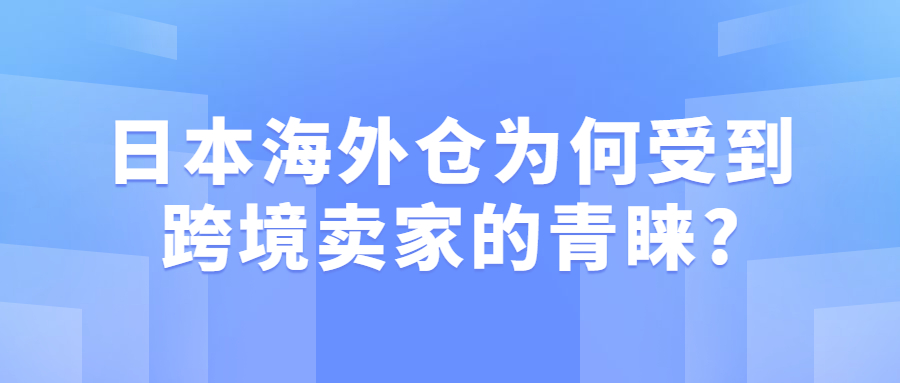 日本海外倉(cāng)為什么受到跨境賣(mài)家的青睞?