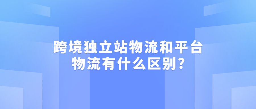 跨境獨立站物流和平臺物流有什么區(qū)別?