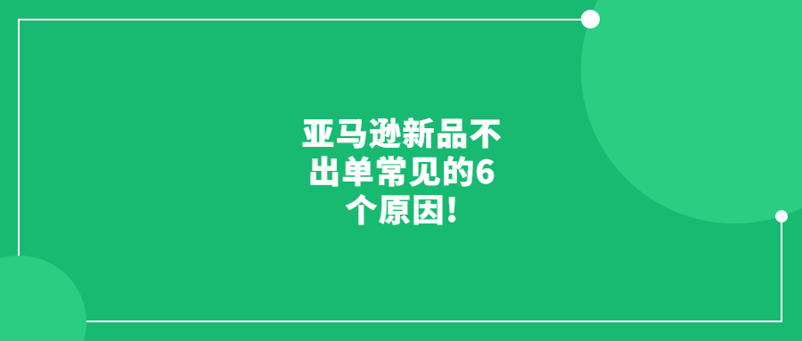 亞馬遜新品不出單常見的6個原因!