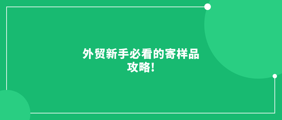 外貿(mào)新手必看的寄樣品攻略!別再盲目踩雷了!