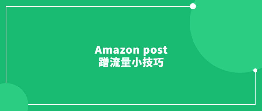 你不知道的Amazon post蹭流量小技巧