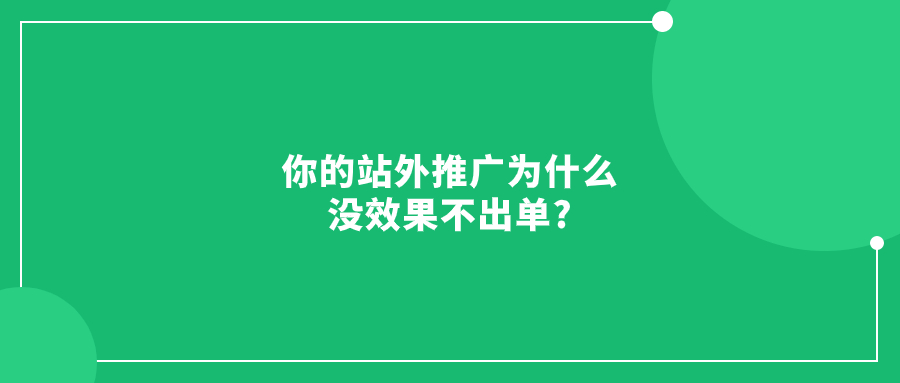 你的站外推廣為什么沒效果不出單?