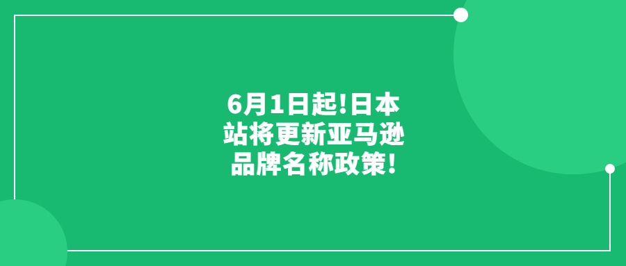 6月1日起!日本站將更新亞馬遜品牌名稱政策!