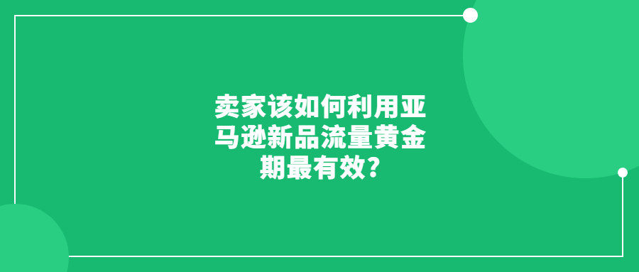 賣家該如何利用亞馬遜新品流量黃金期最有效?