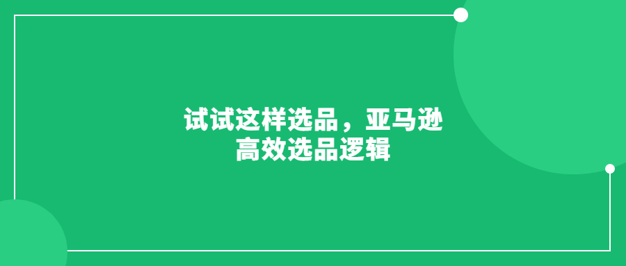 試試這樣選品，亞馬遜高效選品邏輯