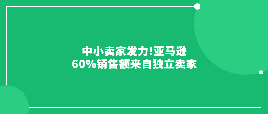 中小賣家發(fā)力!亞馬遜60%銷售額來自獨立賣家