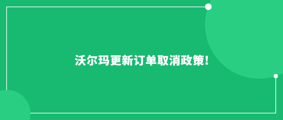 沃爾瑪更新訂單取消政策!賣家發(fā)貨日期從6天縮短為4天!