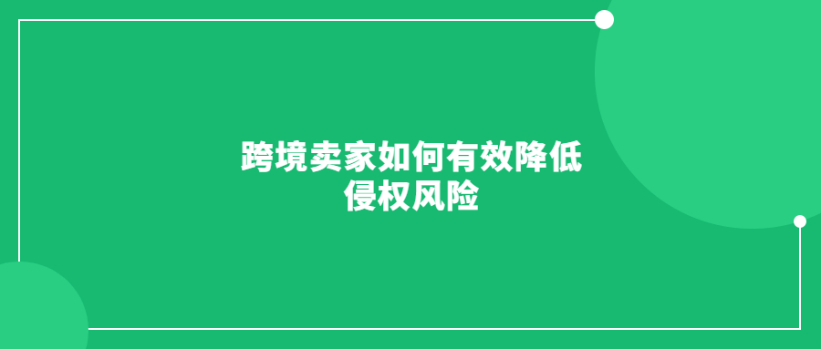 跨境賣家如何有效降低侵權(quán)風(fēng)險，避免賬號和資金凍結(jié)?