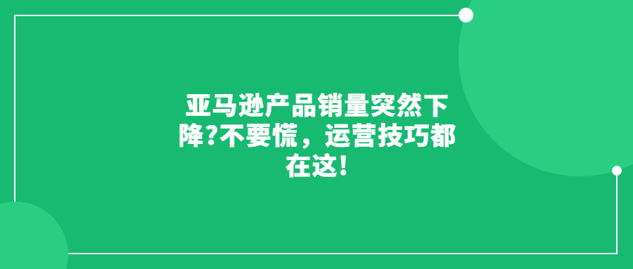 亞馬遜產(chǎn)品銷量突然下降?不要慌，運(yùn)營技巧都在這!