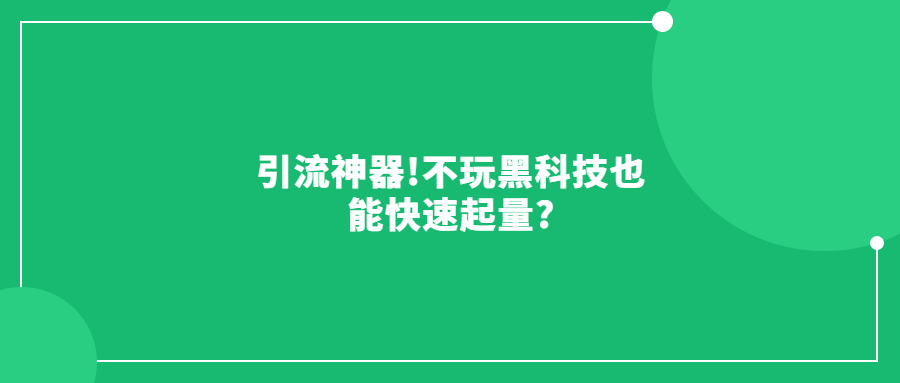 引流神器!不玩黑科技也能快速起量?