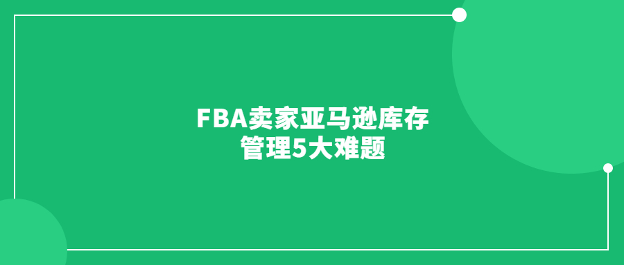 FBA賣家亞馬遜庫(kù)存管理5大難題