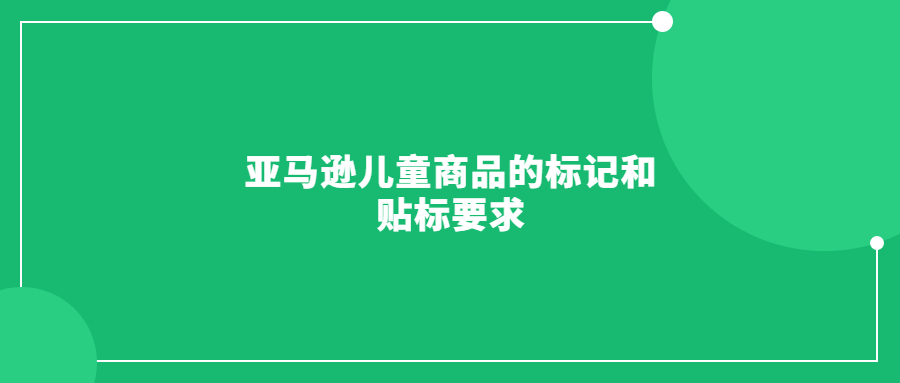 亞馬遜兒童商品的標(biāo)記和貼標(biāo)要求