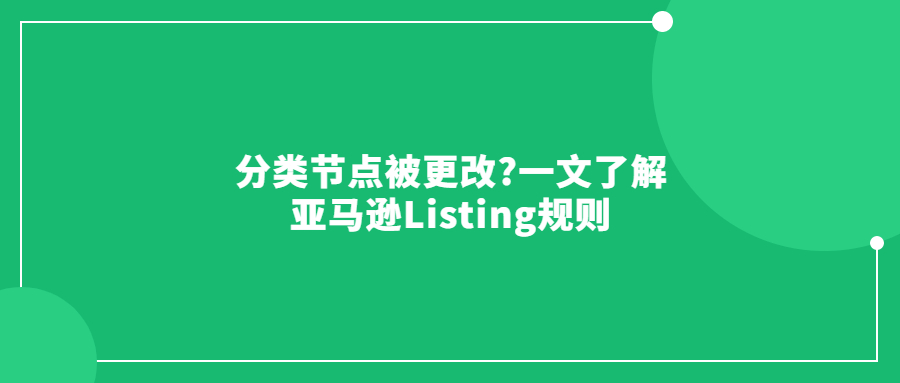 分類節(jié)點被更改?一文了解亞馬遜Listing規(guī)則