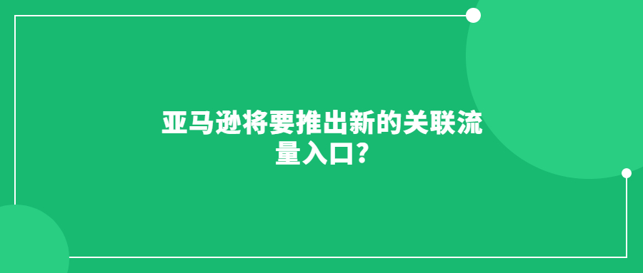 亞馬遜將要推出新的關(guān)聯(lián)流量入口?