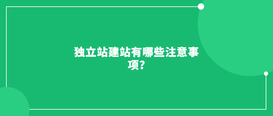 獨(dú)立站建站有哪些注意事項(xiàng)?