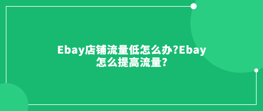 Ebay店鋪流量低怎么辦?Ebay怎么提高流量?