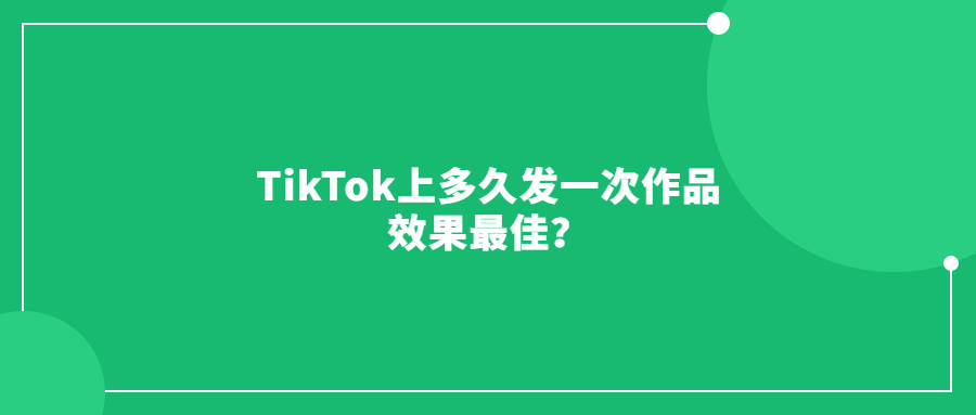 TikTok上多久發(fā)一次作品效果最佳？