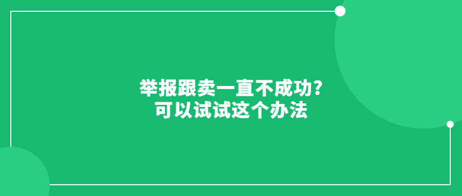 舉報(bào)跟賣(mài)一直不成功?可以試試這個(gè)辦法