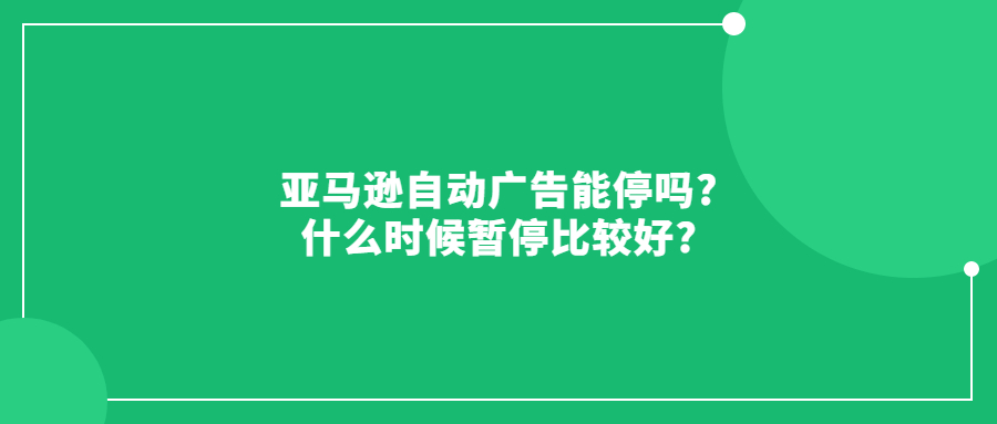 亞馬遜自動(dòng)廣告能停嗎?什么時(shí)候暫停比較好?