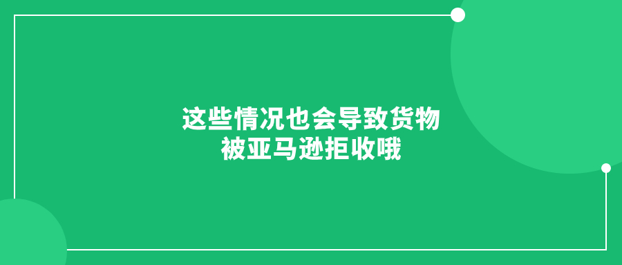 這些情況也會(huì)導(dǎo)致貨物被亞馬遜拒收哦