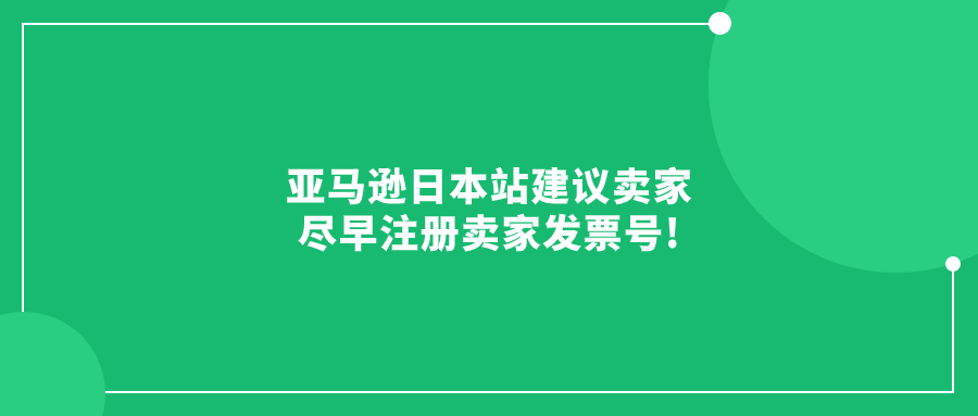 9月30日之前!亞馬遜日本站建議賣家盡早注冊賣家發(fā)票號!