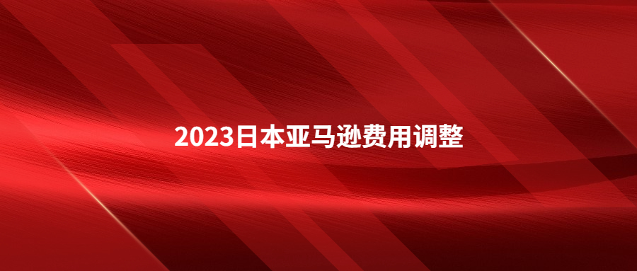 2023年日本站亞馬遜物流費(fèi)用和銷售傭金調(diào)整及促銷