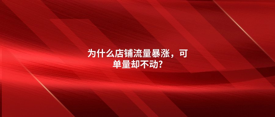 為什么店鋪流量暴漲，可單量卻不動?