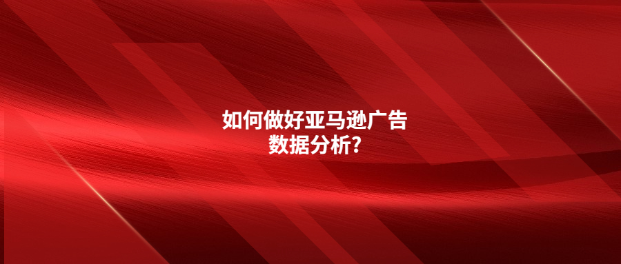 如何做好亞馬遜廣告數(shù)據(jù)分析?