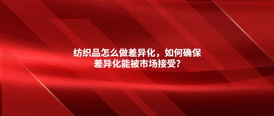 紡織品怎么做差異化，如何確保差異化能被市場接受?