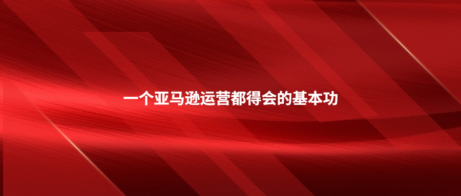 一個(gè)亞馬遜運(yùn)營都得會(huì)的基本功