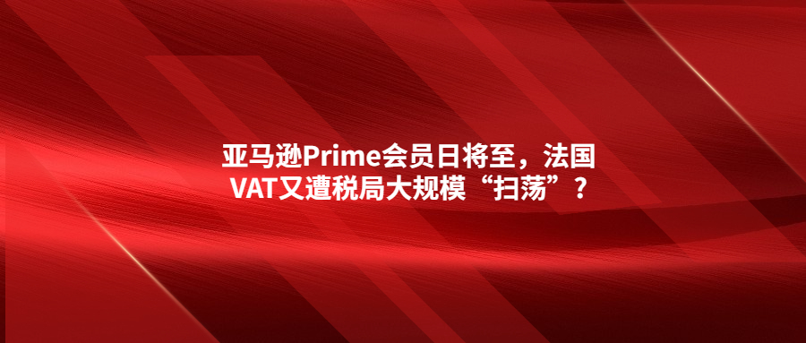 亞馬遜Prime會(huì)員日將至，法國(guó)VAT又遭稅局大規(guī)?！皰呤帯?