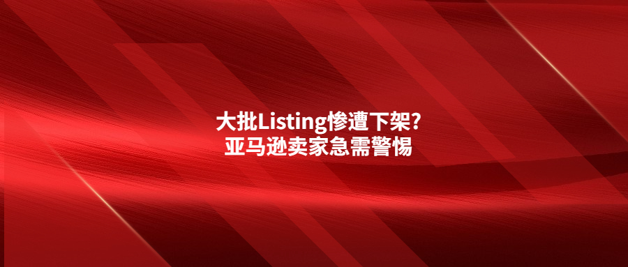 大批Listing慘遭下架?亞馬遜賣(mài)家急需警惕