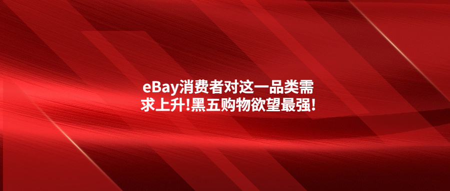 eBay消費(fèi)者對(duì)這一品類(lèi)需求上升!黑五購(gòu)物欲望最強(qiáng)!