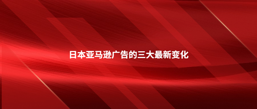 日本亞馬遜廣告的三大最新變化?你知道嗎?