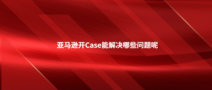 亞馬遜開Case能解決哪些問題呢