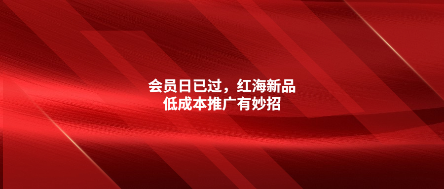 會(huì)員日已過(guò)，紅海新品低成本推廣有妙招