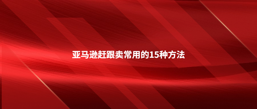 亞馬遜趕跟賣常用的15種方法