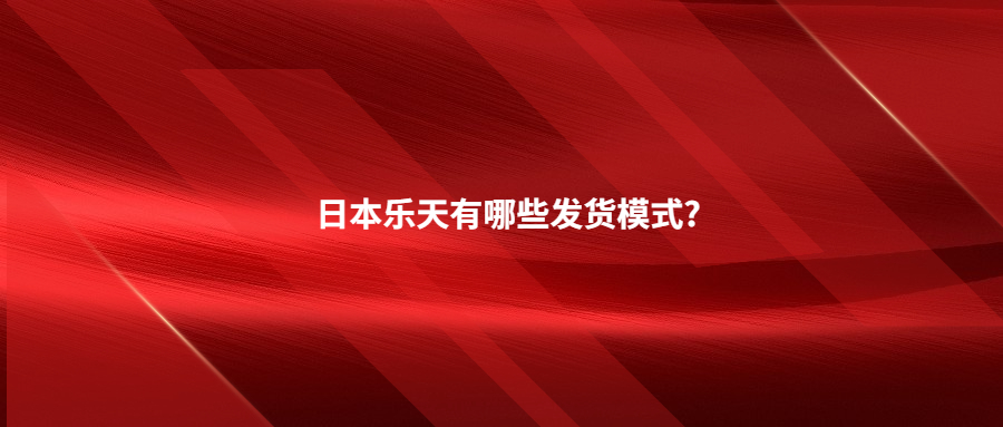 日本樂(lè)天有哪些發(fā)貨模式?日本海外倉(cāng)一件代發(fā)有哪些優(yōu)勢(shì)