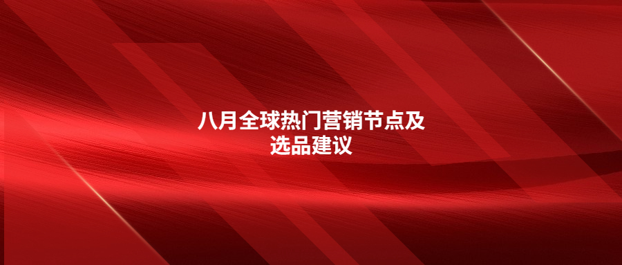 八月全球熱門營銷節(jié)點及選品建議