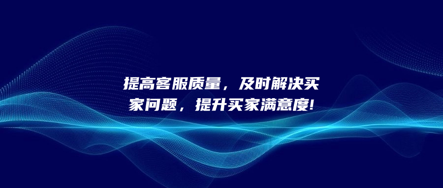 提高客服質(zhì)量，及時解決買家問題，提升買家滿意度!