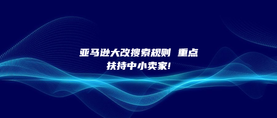 亞馬遜大改搜索規(guī)則 重點(diǎn)扶持中小賣家!