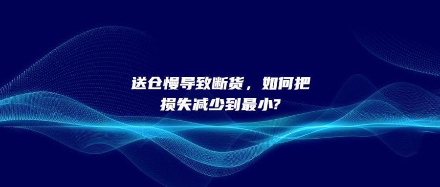 送倉(cāng)慢導(dǎo)致斷貨，如何把損失減少到最小?