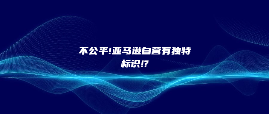 不公平!亞馬遜自營有獨(dú)特標(biāo)識!?