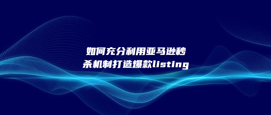 如何充分利用亞馬遜秒殺機(jī)制打造爆款listing呢?