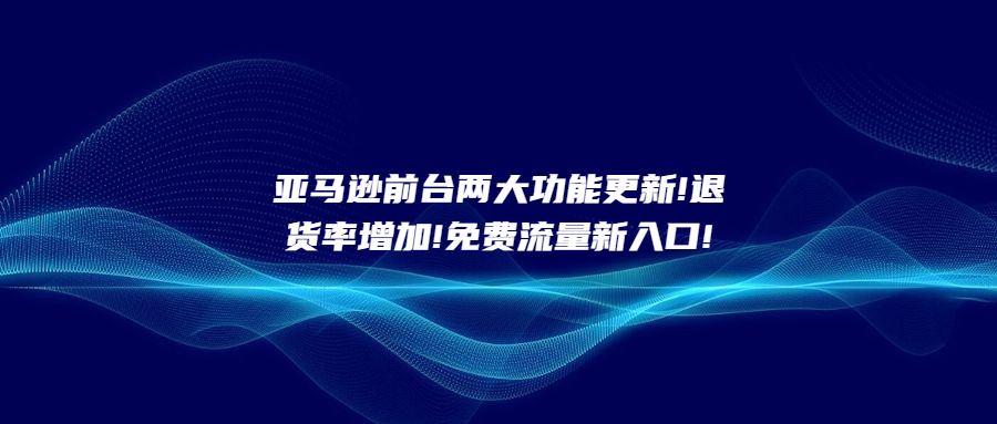 亞馬遜前臺(tái)兩大功能更新!退貨率增加!免費(fèi)流量新入口!