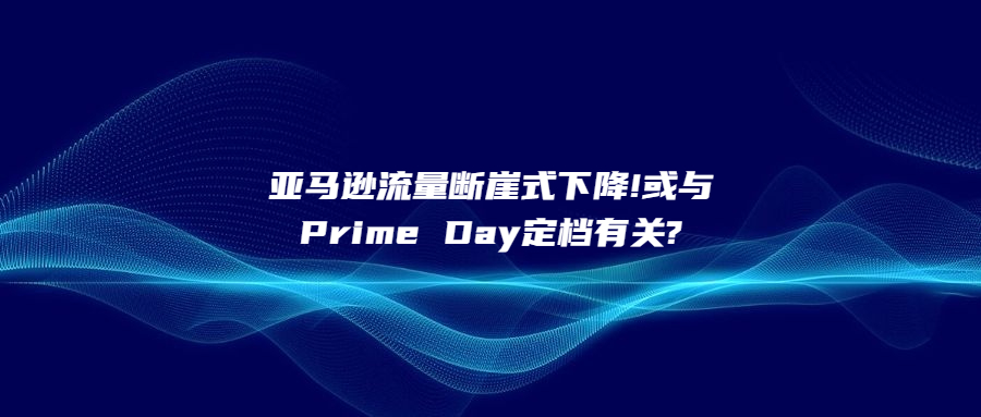 亞馬遜流量斷崖式下降!或與Prime Day定檔有關(guān)?