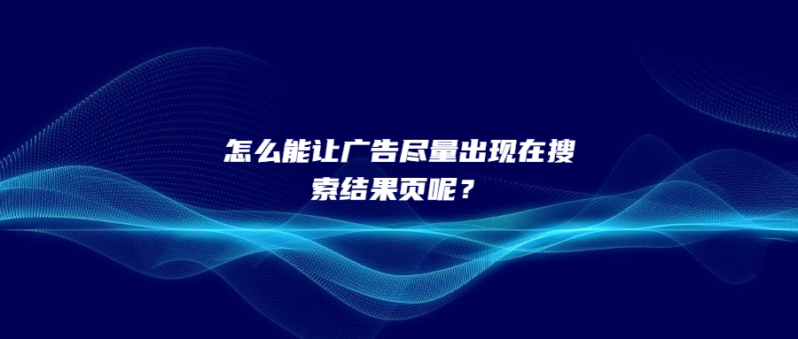 怎么能讓廣告盡量出現(xiàn)在搜索結(jié)果頁呢？