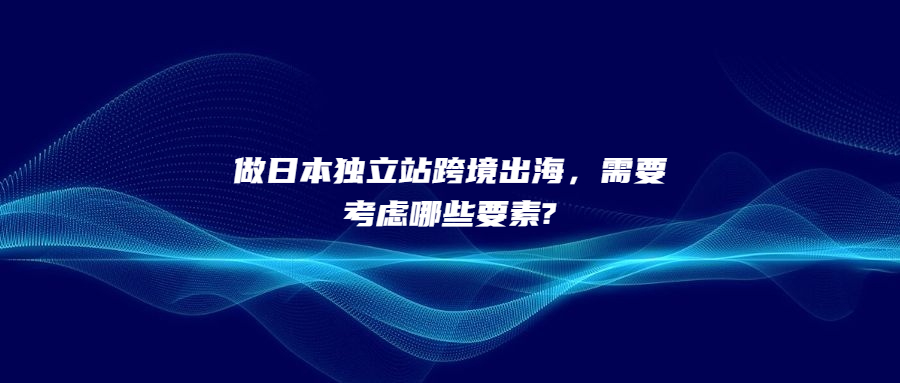 做日本獨(dú)立站跨境出海，需要考慮哪些要素?