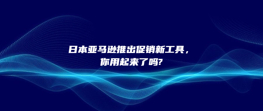 日本亞馬遜推出促銷新工具，你用起來(lái)了嗎?