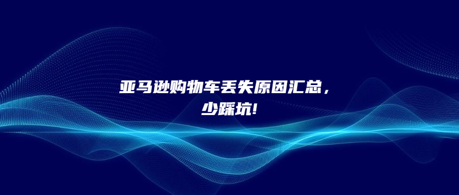 亞馬遜購物車丟失原因匯總，少踩坑!